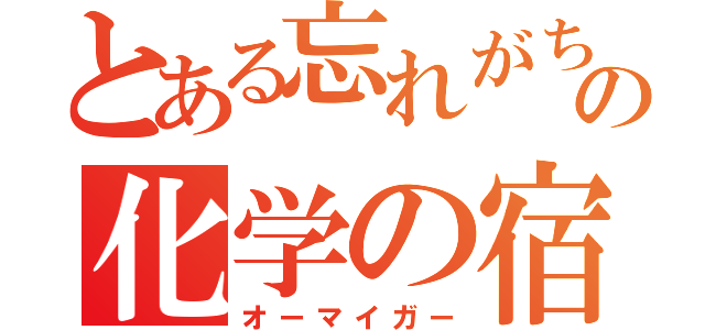 とある忘れがちの化学の宿題（オーマイガー）