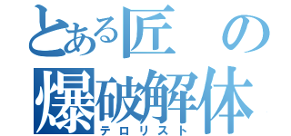 とある匠の爆破解体（テロリスト）