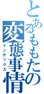 とあるももたの変態事情（インデックス）