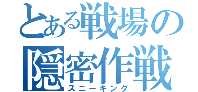 とある戦場の隠密作戦（スニーキング）