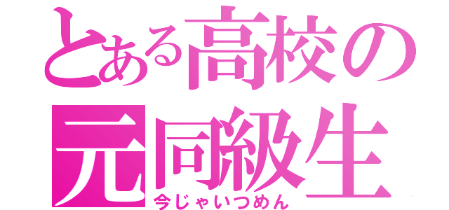 とある高校の元同級生物語（今じゃいつめん）