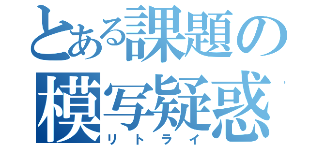 とある課題の模写疑惑（リトライ）