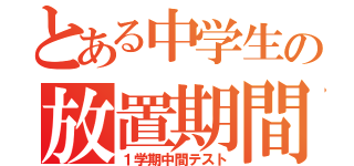 とある中学生の放置期間（１学期中間テスト）