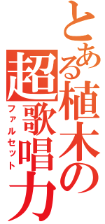 とある植木の超歌唱力（ファルセット）