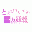 とあるロリコンの一方通報（サツヨバレータ）