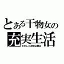 とある干物女の充実生活（ただし二次元に限る）