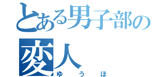 とある男子部の変人（ゆうほ）