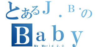 とあるＪ．Ｂ．のＢａｂｙ（Ｍｙ Ｗｏｒｌｄ ２．０）