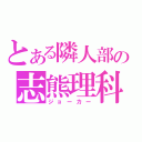 とある隣人部の志熊理科（ジョーカー）