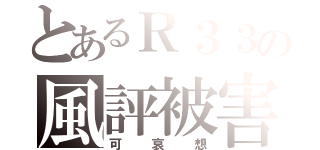 とあるＲ３３の風評被害（可哀想）