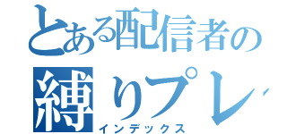 とある配信者の縛りプレイ（インデックス）