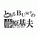 とあるＢＵＭＰの藤原基夫（ボーカリスト）