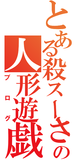 とある殺スーさんの人形遊戯（ブログ）