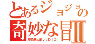 とあるジョジョの奇妙な冒険Ⅱ（空条承太郎ｖｓＤＩＯ）