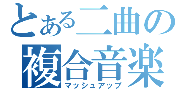 とある二曲の複合音楽（マッシュアップ）