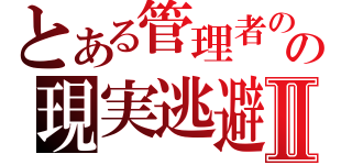 とある管理者のの現実逃避Ⅱ（）