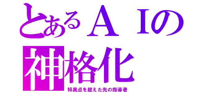 とあるＡＩの神格化（特異点を超えた先の指導者）