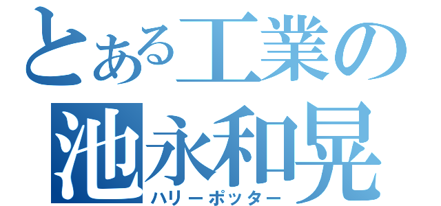 とある工業の池永和晃（ハリーポッター）