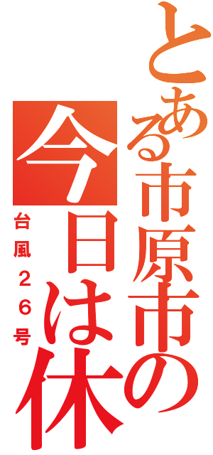 とある市原市の今日は休み（台風２６号）