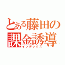 とある藤田の課金誘導（インデックス）