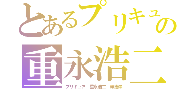 とあるプリキュアの重永浩二（プリキュア 重永浩二 頭唐澤）