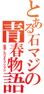 とある石マジの青春物語（秋奈ＬＯＶＥイシマジ）