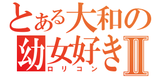 とある大和の幼女好きⅡ（ロリコン）