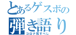 とあるゲスボの弾き語り（コロナ死すべし）