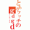 とあるフッチのｇｄｇｄ放送（インデックス）