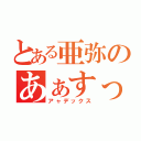 とある亜弥のあぁすっごい（アャデックス）