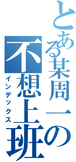 とある某周一の不想上班（インデックス）