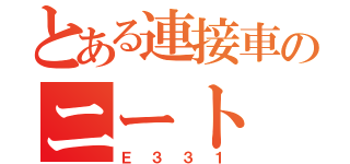 とある連接車のニート（Ｅ３３１）