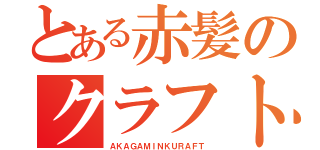 とある赤髪のクラフト（ＡＫＡＧＡＭＩＮＫＵＲＡＦＴ）