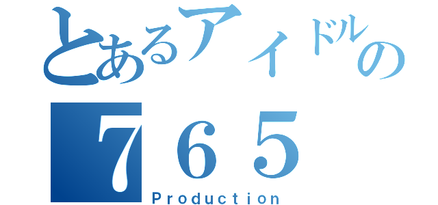 とあるアイドル達の７６５（Ｐｒｏｄｕｃｔｉｏｎ）