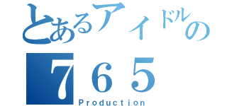 とあるアイドル達の７６５（Ｐｒｏｄｕｃｔｉｏｎ）