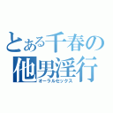 とある千春の他男淫行（オーラルセックス）