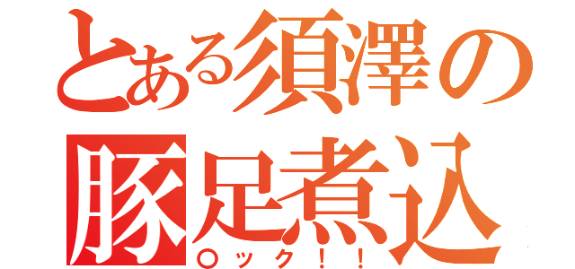 とある須澤の豚足煮込み（〇ック！！）