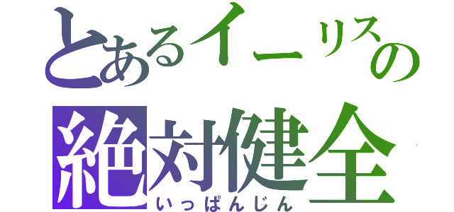 とあるイーリスの絶対健全（いっぱんじん）