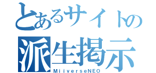 とあるサイトの派生掲示板（ＭｉｉｖｅｒｓｅＮＥＯ）