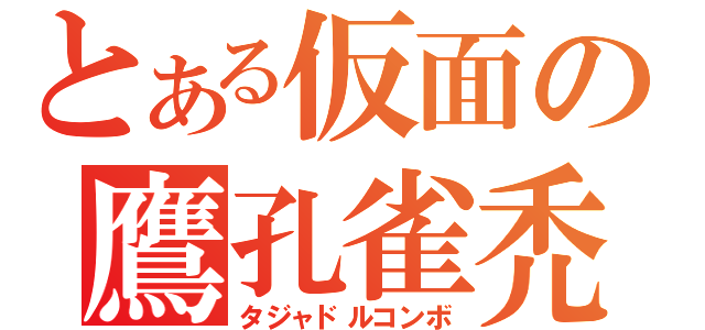 とある仮面の鷹孔雀禿鷹（タジャドルコンボ）