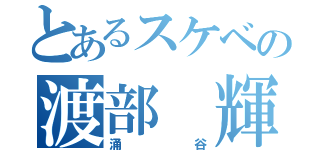 とあるスケベの渡部 輝（涌谷）