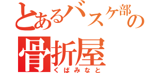 とあるバスケ部の骨折屋（くばみなと）