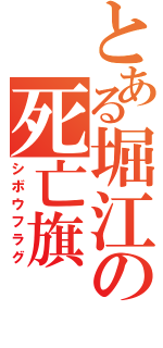 とある堀江の死亡旗（シボウフラグ）