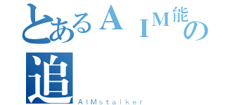 とあるＡＩＭ能力の追蹤（ＡＩＭｓｔａｌｋｅｒ）