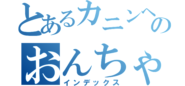 とあるカニンヘンのおんちゃん（インデックス）