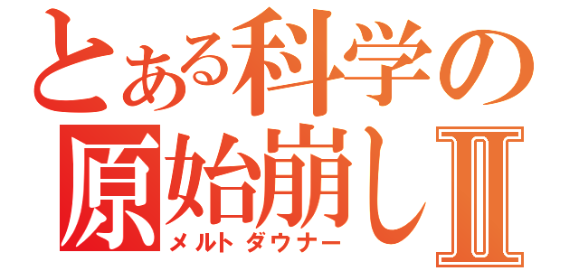 とある科学の原始崩しⅡ（メルトダウナー）