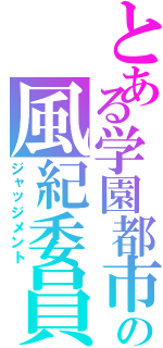 とある学園都市の風紀委員（ジャッジメント）