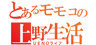 とあるモモコの上野生活（ＵＥＮＯライフ）