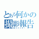 とある何かの撮影報告（＠ツイッター）