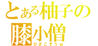 とある柚子の膝小僧（ひざこぞうｗ）